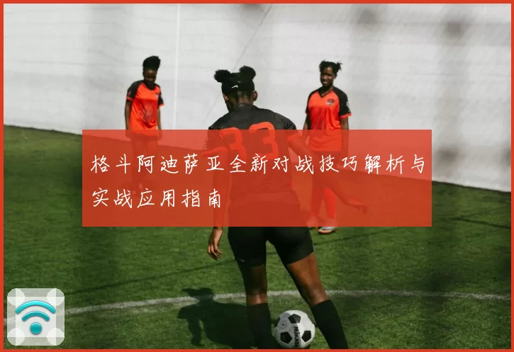 格斗阿迪萨亚全新对战技巧解析与实战应用指南