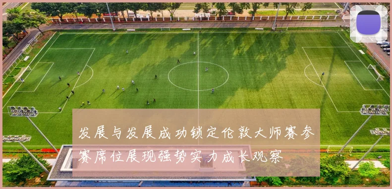 发展与发展成功锁定伦敦大师赛参赛席位展现强势实力成长观察