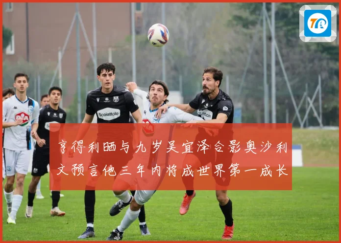 亨得利晒与九岁吴宜泽合影奥沙利文预言他三年内将成世界第一成长观察