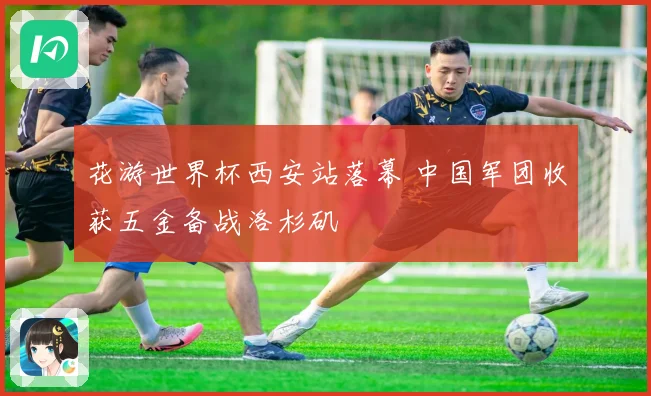花游世界杯西安站落幕 中国军团收获五金备战洛杉矶
