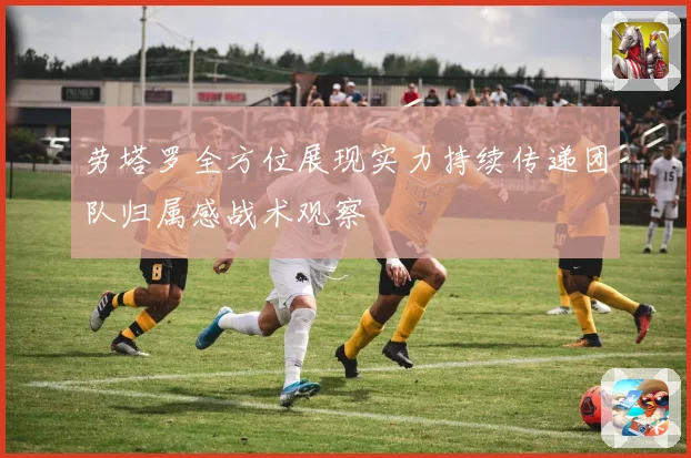 劳塔罗全方位展现实力持续传递团队归属感战术观察