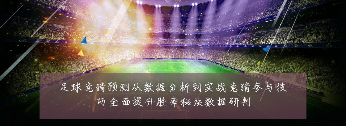 足球竞猜预测从数据分析到实战竞猜参与技巧全面提升胜率秘诀数据研判