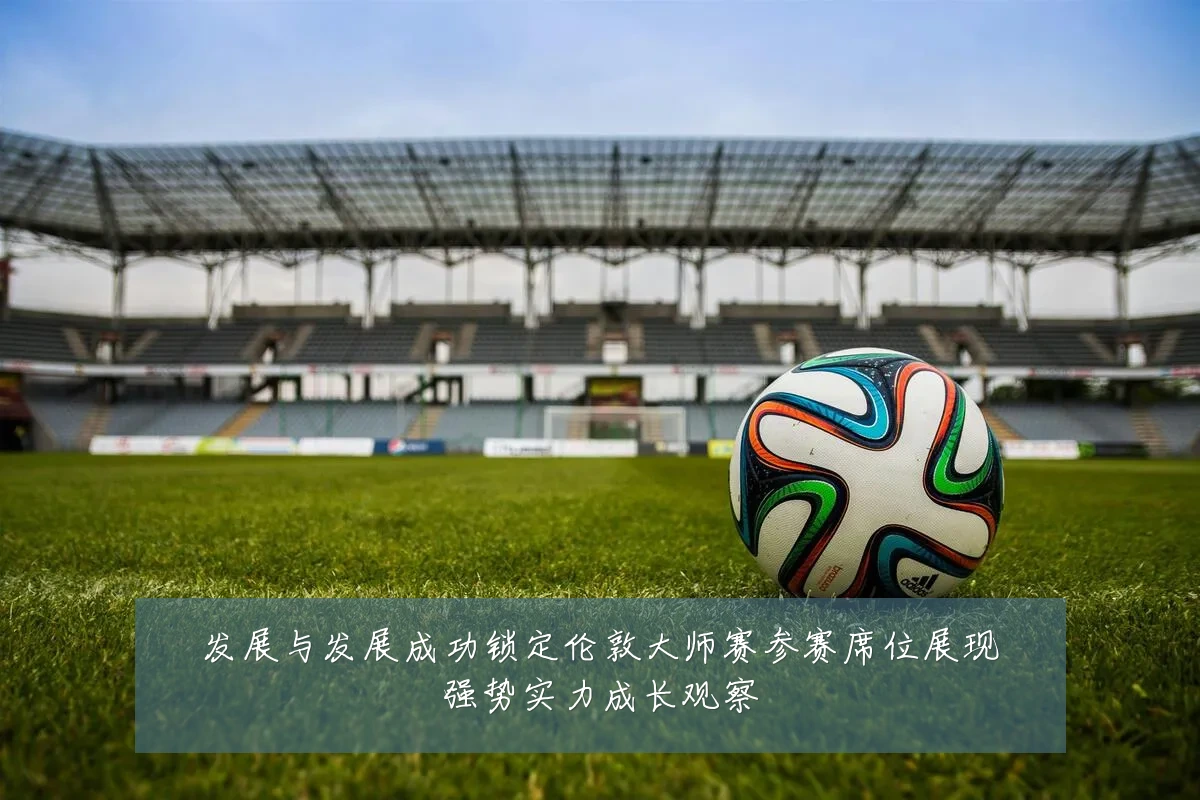发展与发展成功锁定伦敦大师赛参赛席位展现强势实力成长观察