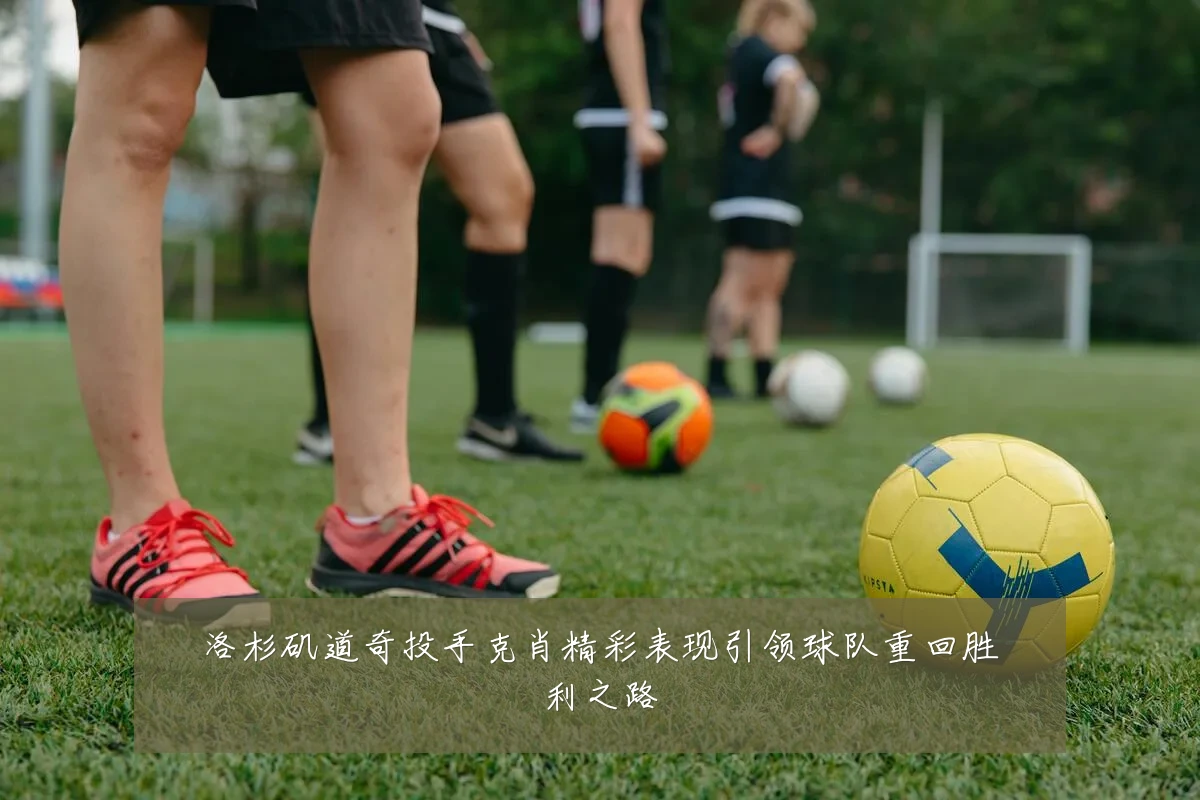 洛杉矶道奇投手克肖精彩表现引领球队重回胜利之路