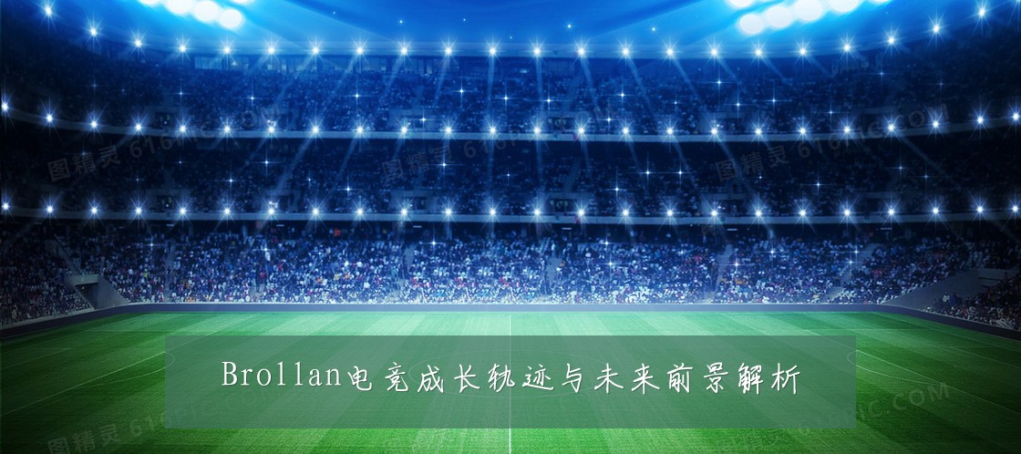 Brollan电竞成长轨迹与未来前景解析