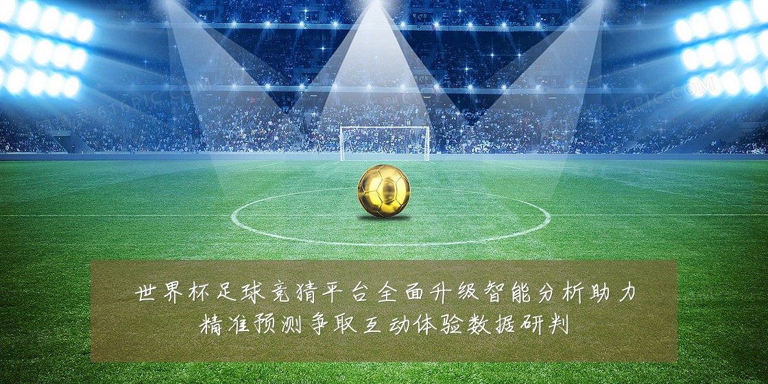 世界杯足球竞猜平台全面升级智能分析助力精准预测争取互动体验数据研判