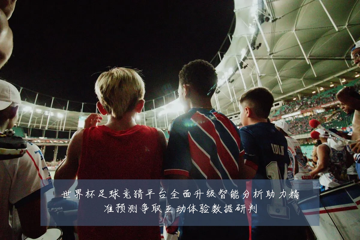 世界杯足球竞猜平台全面升级智能分析助力精准预测争取互动体验数据研判