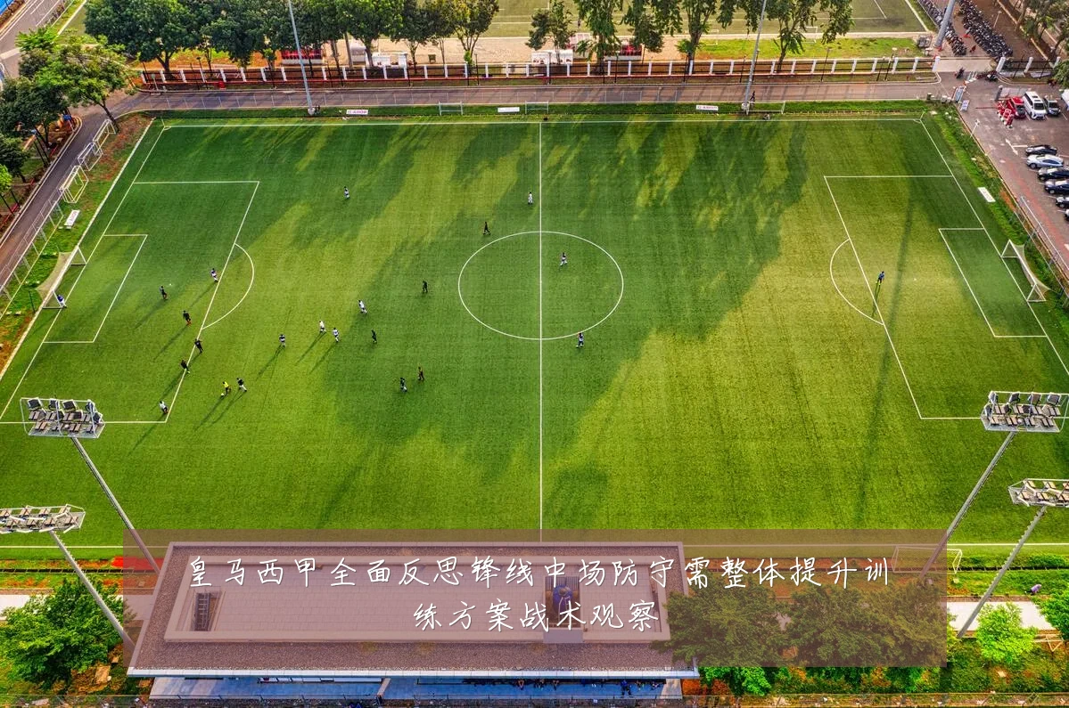 皇马西甲全面反思锋线中场防守需整体提升训练方案战术观察