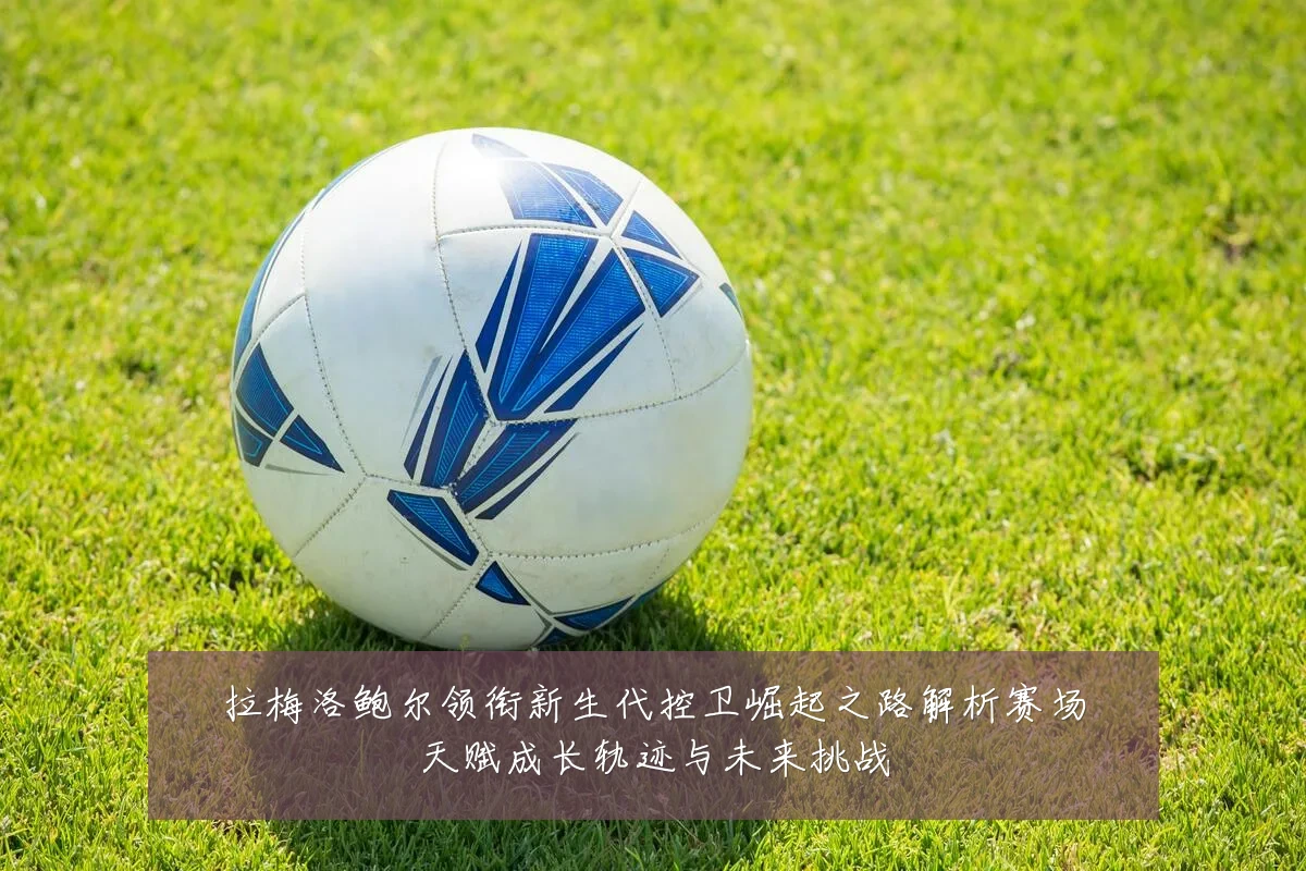 拉梅洛鲍尔领衔新生代控卫崛起之路解析赛场天赋成长轨迹与未来挑战